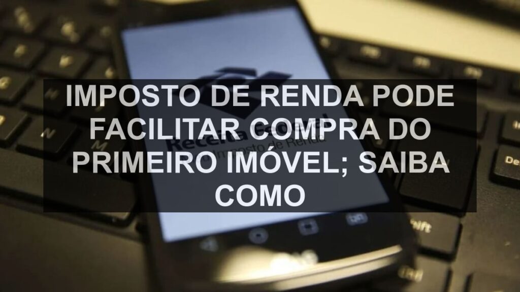 Imposto de Renda pode facilitar compra do primeiro imóvel; saiba como