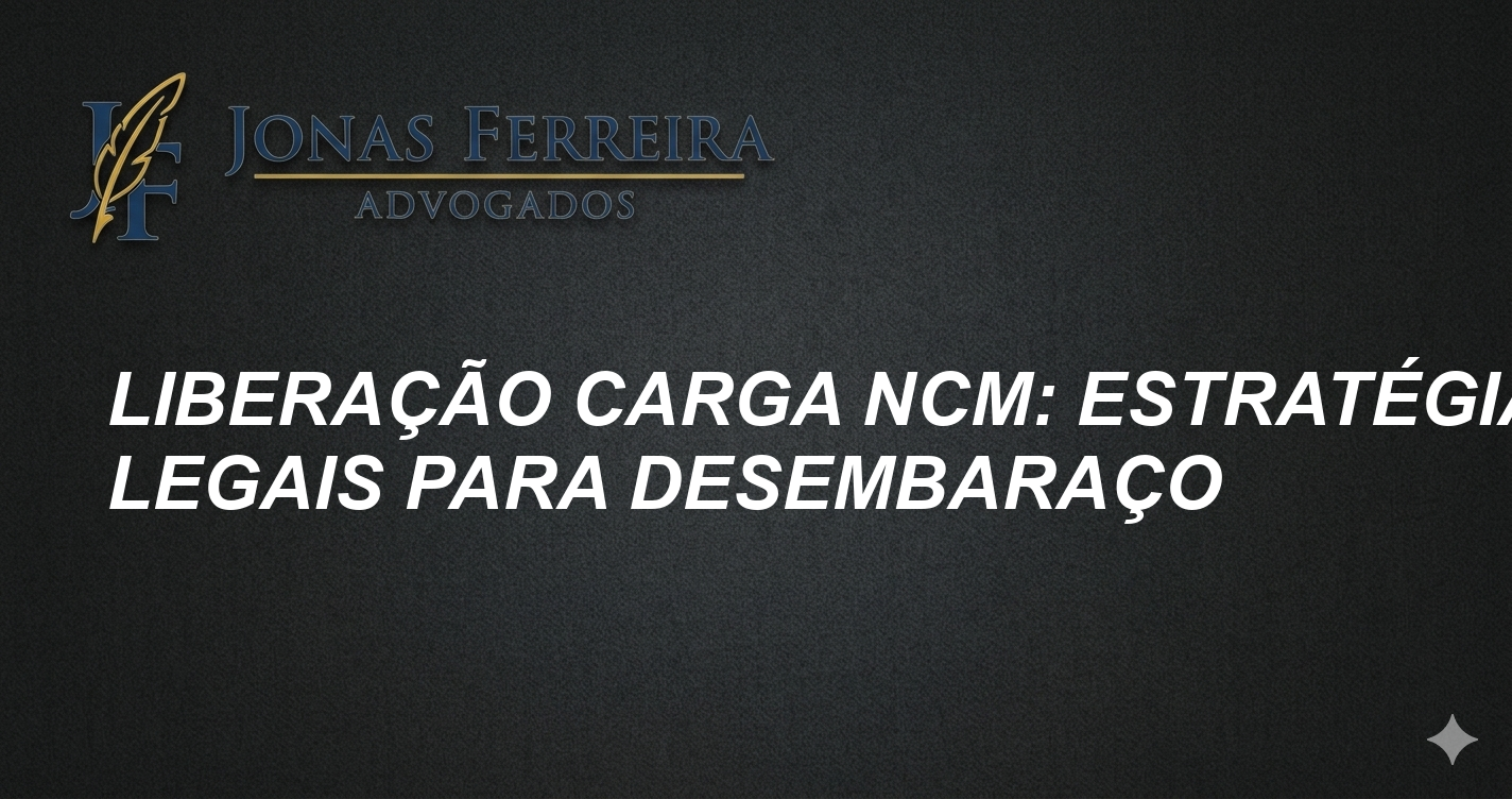 Liberação Carga NCM: Estratégias Legais para Desembaraço