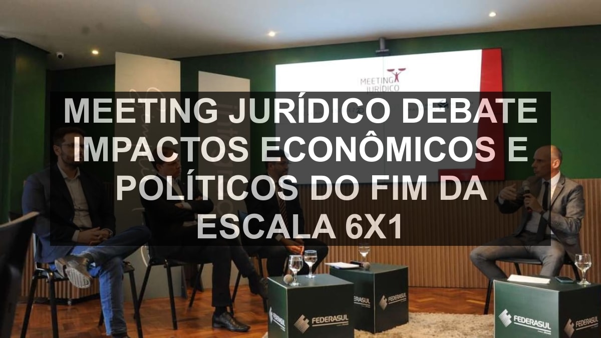 Meeting Jurídico debate impactos econômicos e políticos do fim da escala 6x1