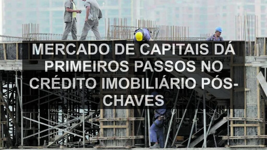 Mercado de capitais dá primeiros passos no crédito imobiliário pós-chaves
