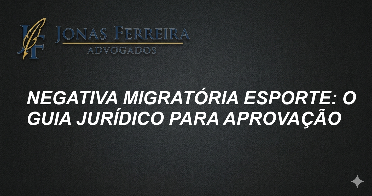 Negativa Migratória Esporte: O Guia Jurídico para Aprovação