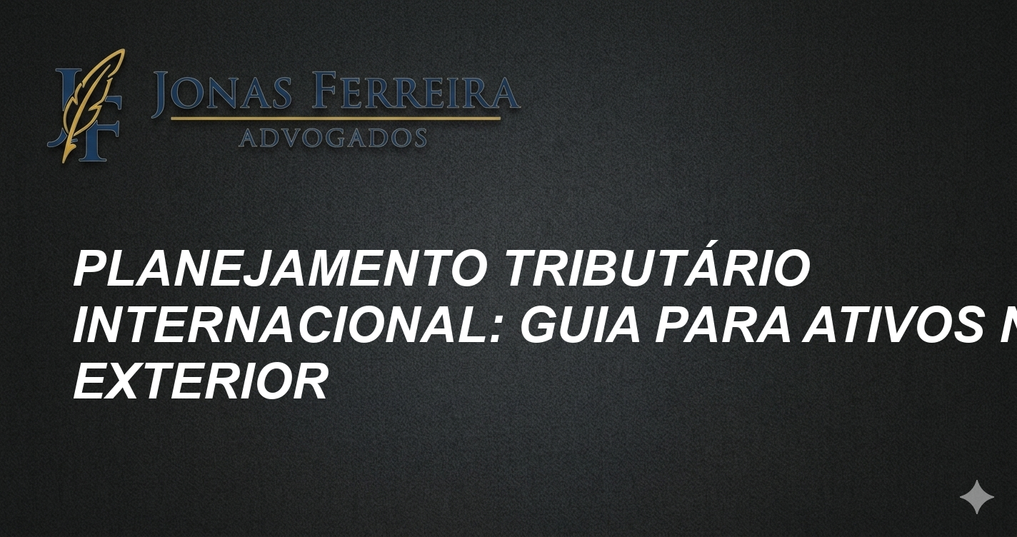 Planejamento Tributário Internacional: Guia para Ativos no Exterior