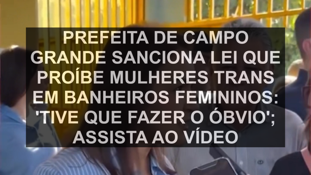 Prefeita de Campo Grande sanciona lei que proíbe mulheres trans em banheiros femininos: 'Tive que fazer o óbvio'; assista ao vídeo