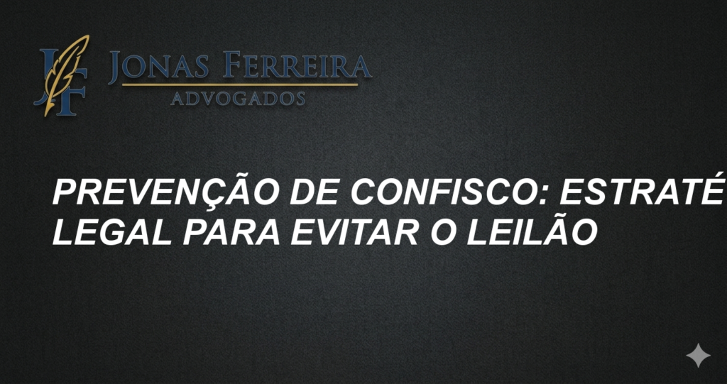 Prevenção de Confisco: Estratégia Legal para Evitar o Leilão