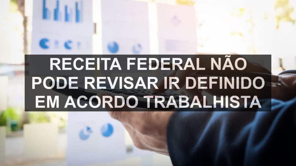 Receita Federal não pode revisar IR definido em acordo trabalhista