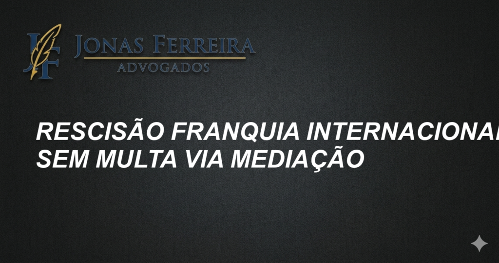 Rescisão Franquia Internacional sem Multa via Mediação