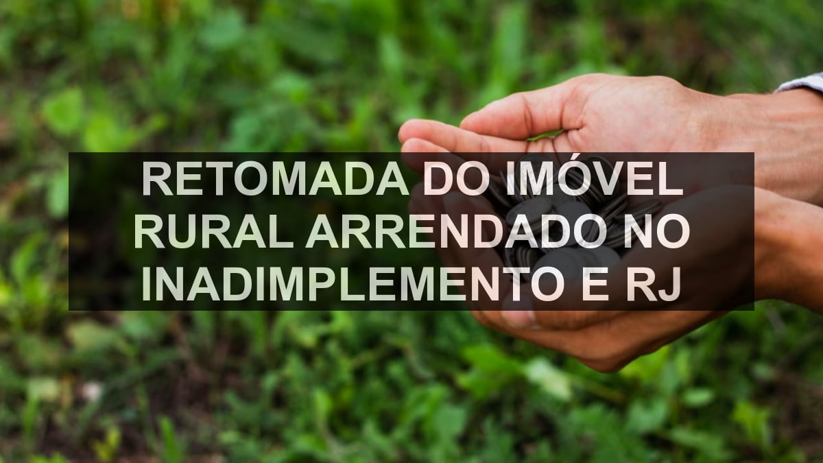 Retomada do imóvel rural arrendado no inadimplemento e RJ