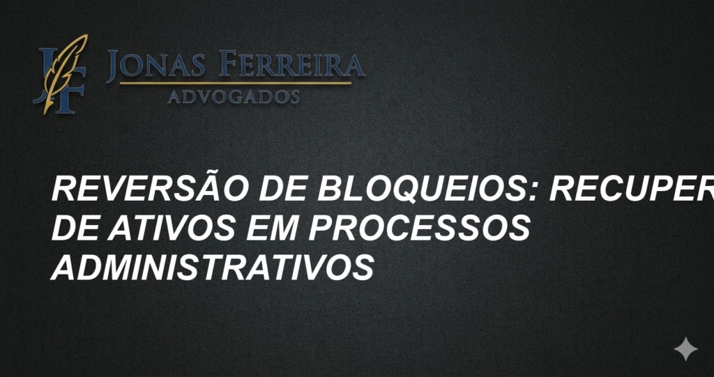 Reversão de Bloqueios: Recuperação de Ativos em Processos Administrativos