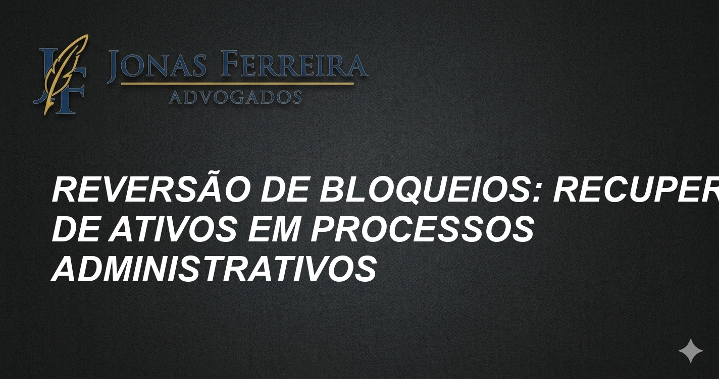 Reversão de Bloqueios: Recuperação de Ativos em Processos Administrativos