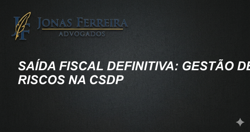 Saída Fiscal Definitiva: Gestão de Riscos na CSDP
