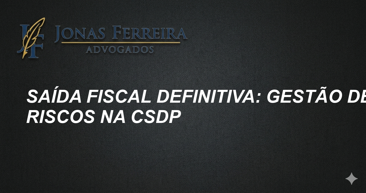 Saída Fiscal Definitiva: Gestão de Riscos na CSDP