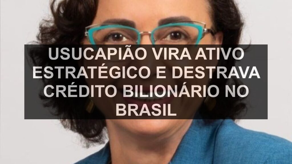 Usucapião vira ativo estratégico e destrava crédito bilionário no Brasil