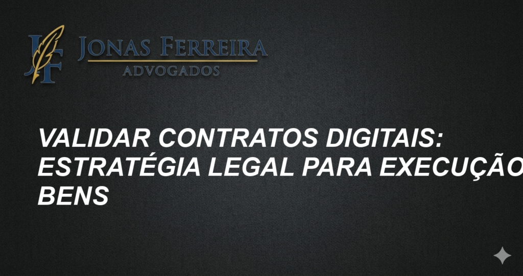 Validar Contratos Digitais: Estratégia Legal para Execução de Bens