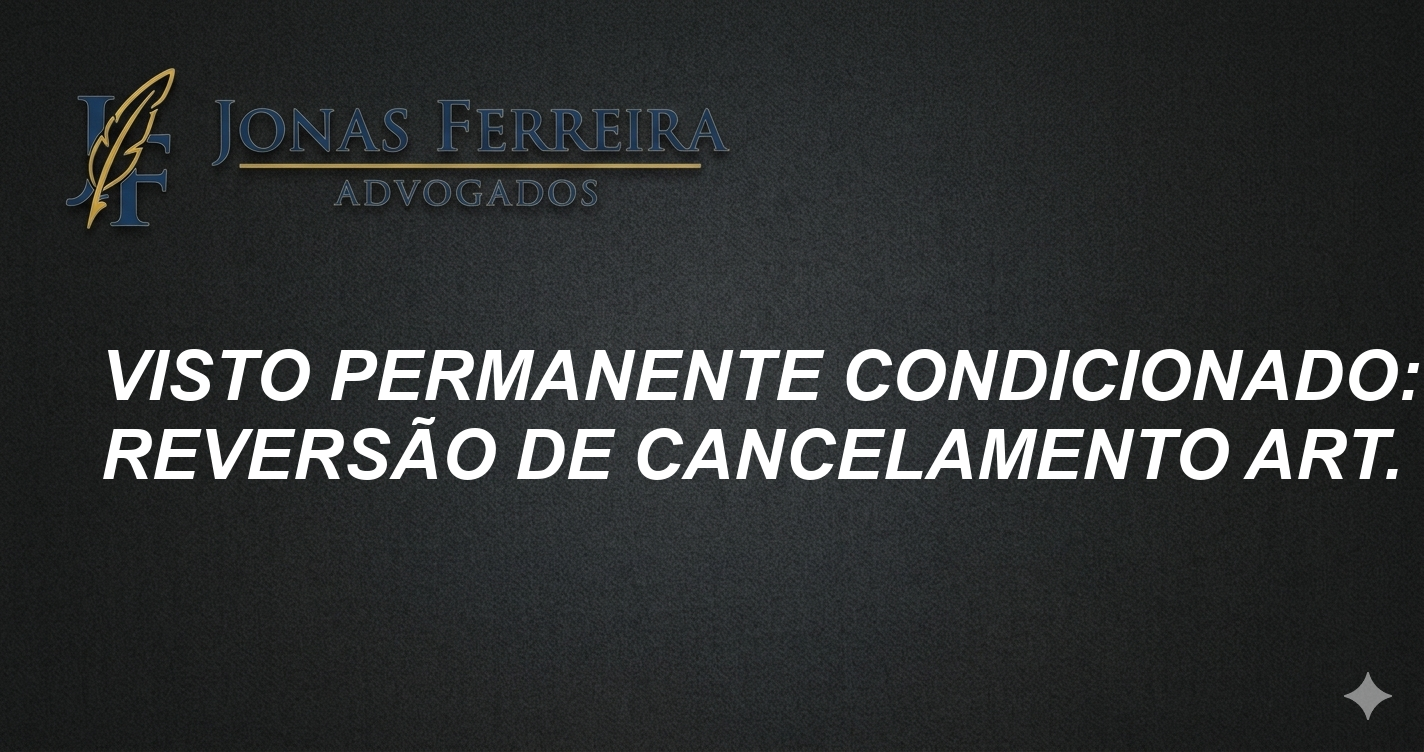 Visto Permanente Condicionado: Reversão de Cancelamento Art. 18