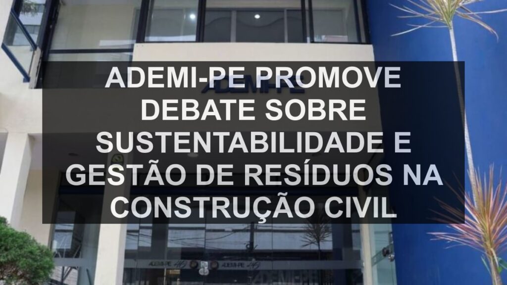 Ademi-PE promove debate sobre sustentabilidade e gestão de resíduos na construção civil