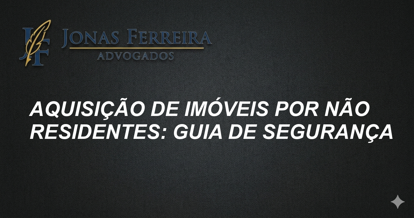 Aquisição de imóveis por não residentes: Guia de Segurança