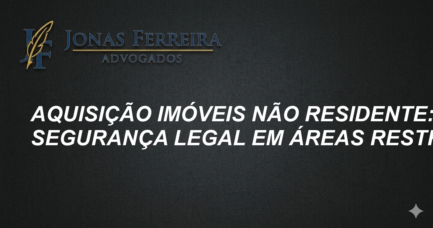 Aquisição Imóveis Não Residente: Segurança Legal em Áreas Restritas