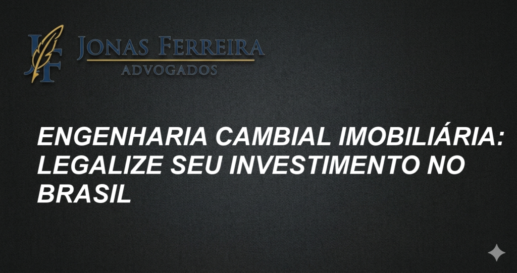 Engenharia Cambial Imobiliária: Legalize Seu Investimento no Brasil