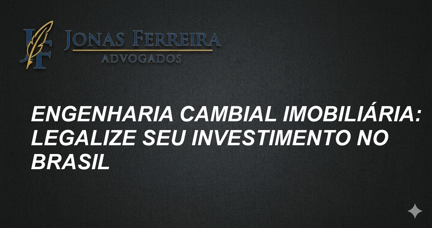 Engenharia Cambial Imobiliária: Legalize Seu Investimento no Brasil