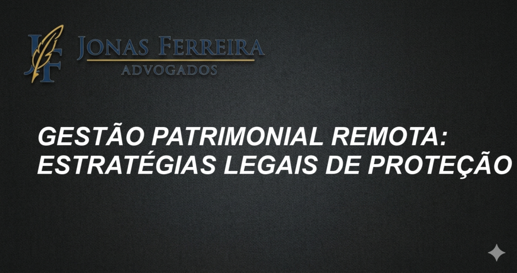 Gestão Patrimonial Remota: Estratégias Legais de Proteção
