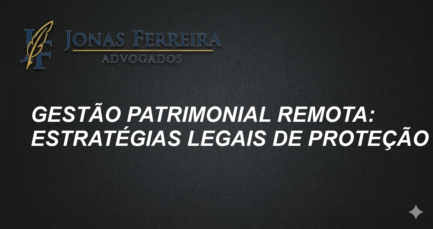 Gestão Patrimonial Remota: Estratégias Legais de Proteção