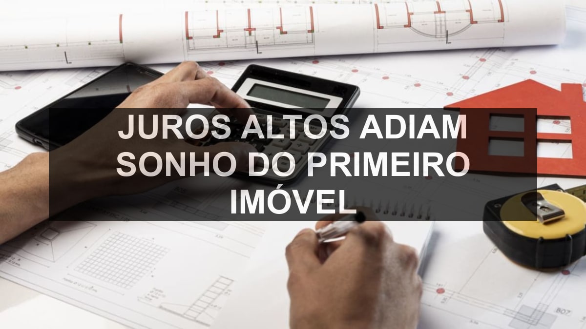 Juros altos adiam sonho do primeiro imóvel