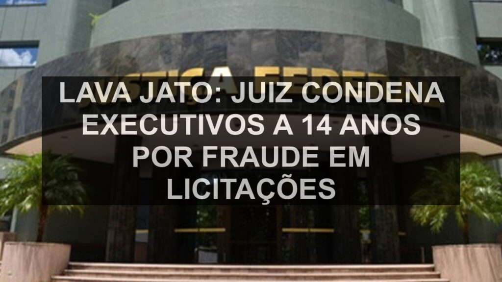 Lava Jato: juiz condena executivos a 14 anos por fraude em licitações