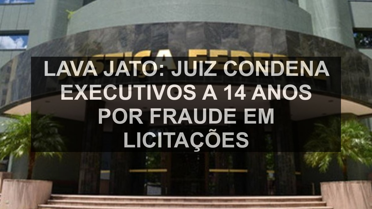 Lava Jato: juiz condena executivos a 14 anos por fraude em licitações