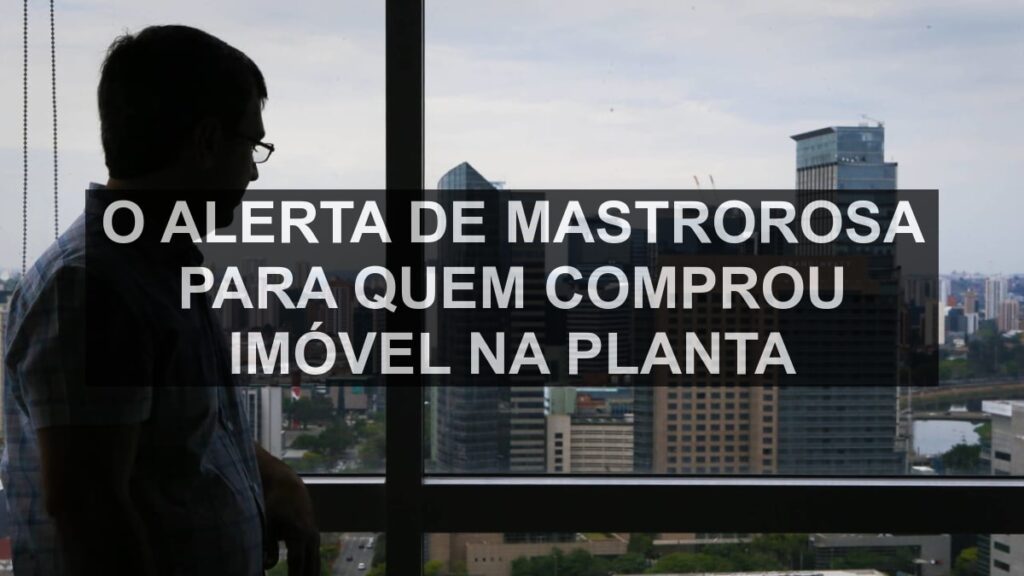 O alerta de Mastrorosa para quem comprou imóvel na planta