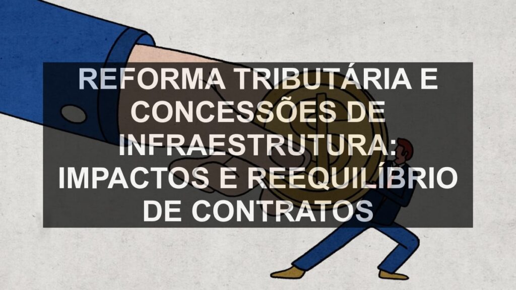 Reforma tributária e concessões de infraestrutura: impactos e reequilíbrio de contratos