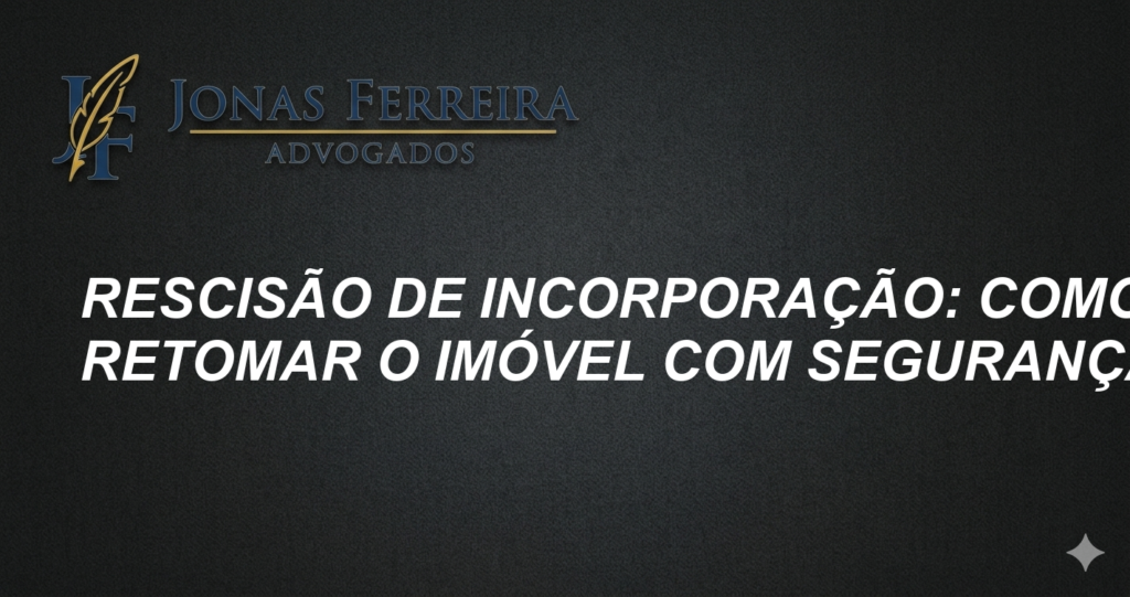 Rescisão de incorporação: como retomar o imóvel com segurança