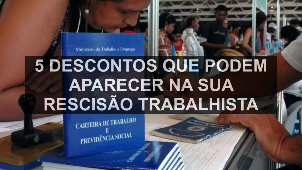 5 descontos que podem aparecer na sua rescisão trabalhista