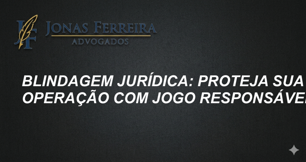 Blindagem Jurídica: Proteja sua Operação com Jogo Responsável