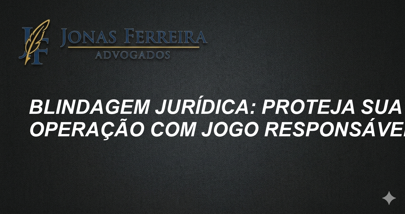 Blindagem Jurídica: Proteja sua Operação com Jogo Responsável