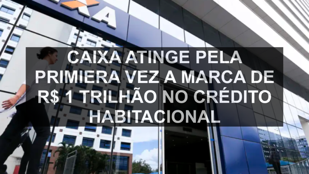 Caixa atinge pela primiera vez a marca de R$ 1 trilhão no crédito habitacional
