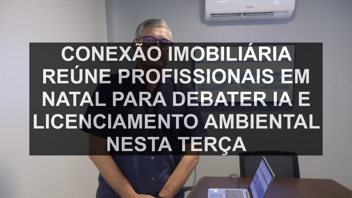 Conexão Imobiliária reúne profissionais em Natal para debater IA e licenciamento ambiental nesta terça