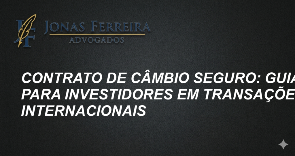 Contrato de Câmbio Seguro: Guia para Investidores em Transações Internacionais