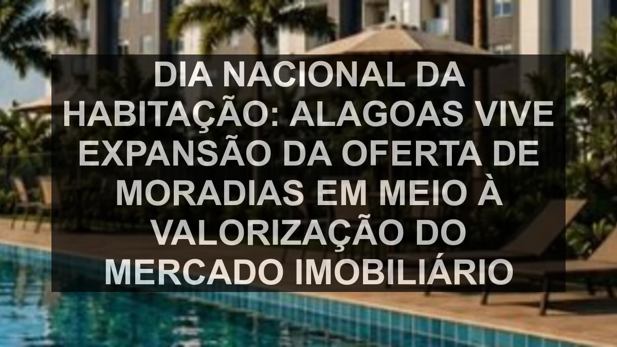 Dia Nacional da Habitação: Alagoas vive expansão da oferta de moradias em meio à valorização do mercado imobiliário