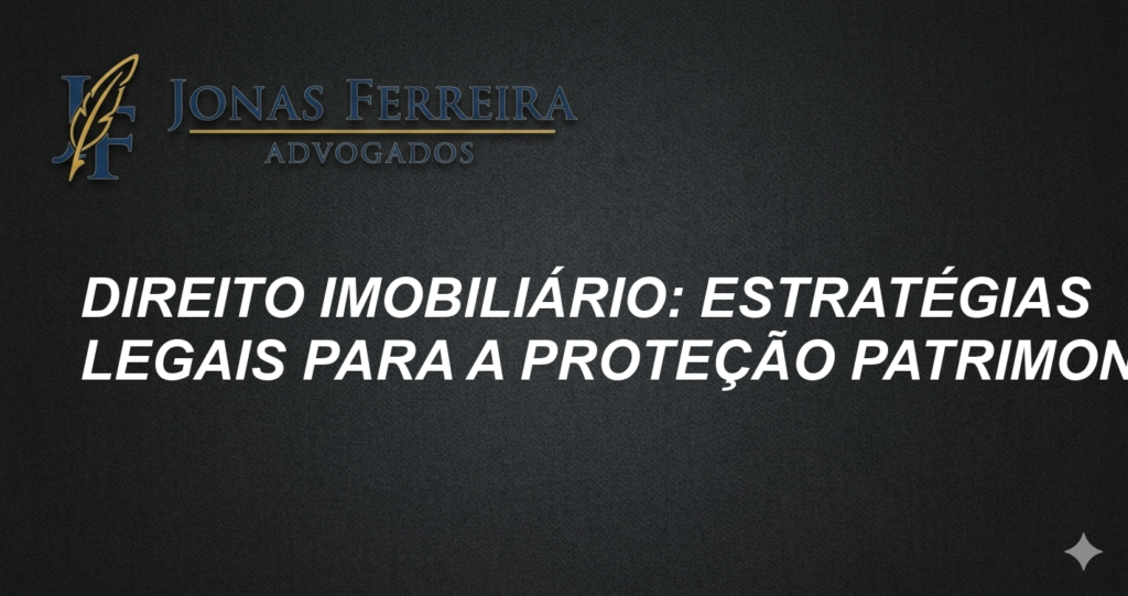 Direito Imobiliário: Estratégias Legais para a Proteção Patrimonial