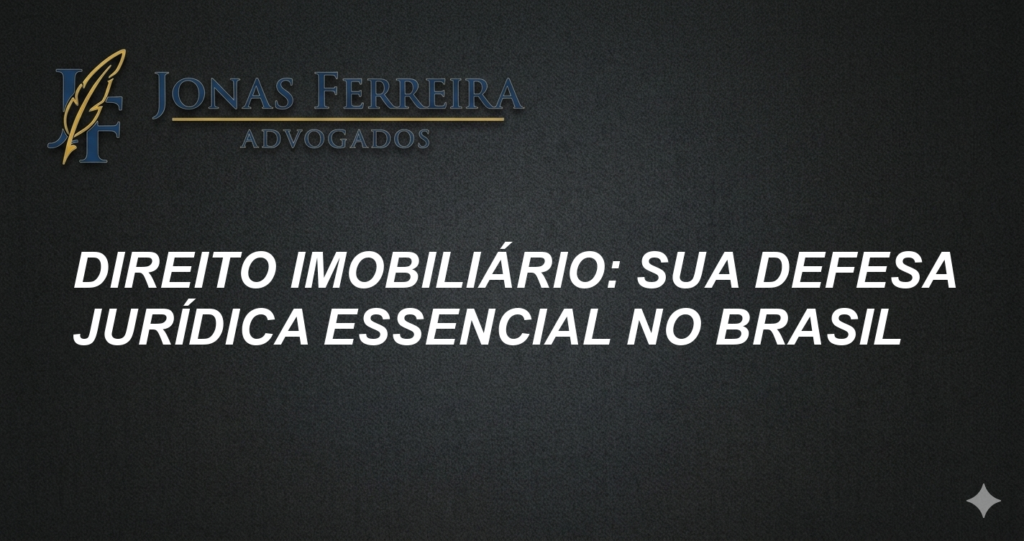Direito Imobiliário: Sua Defesa Jurídica Essencial no Brasil