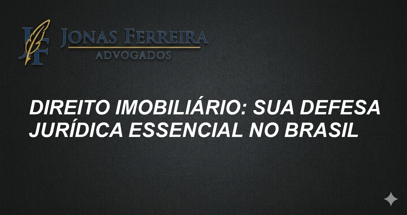 Direito Imobiliário: Sua Defesa Jurídica Essencial no Brasil