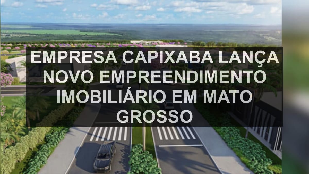 Empresa capixaba lança novo empreendimento imobiliário em Mato Grosso