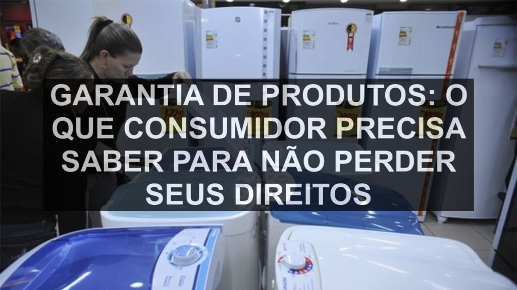 Garantia de produtos: o que consumidor precisa saber para não perder seus direitos