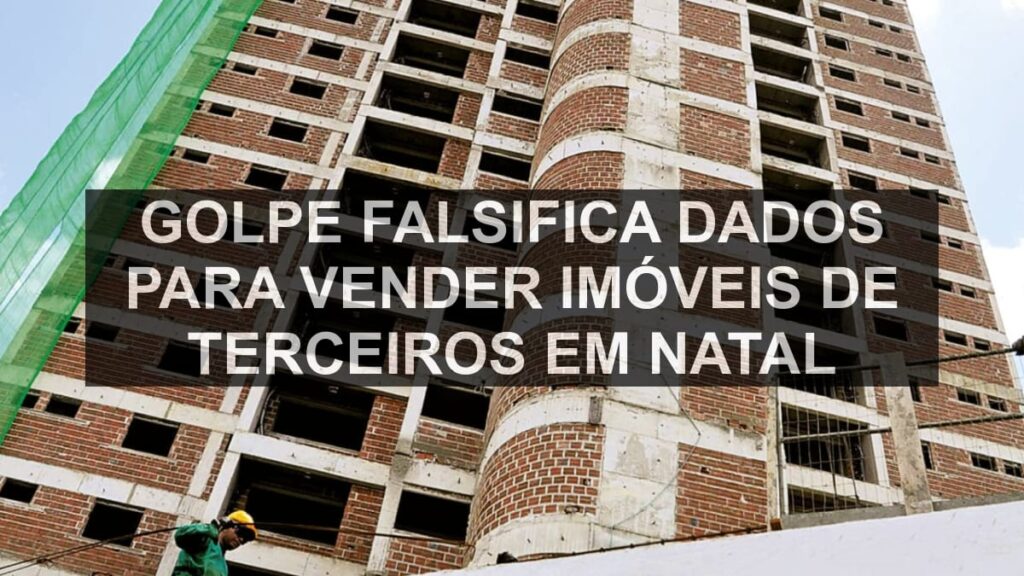 Golpe falsifica dados para vender imóveis de terceiros em Natal