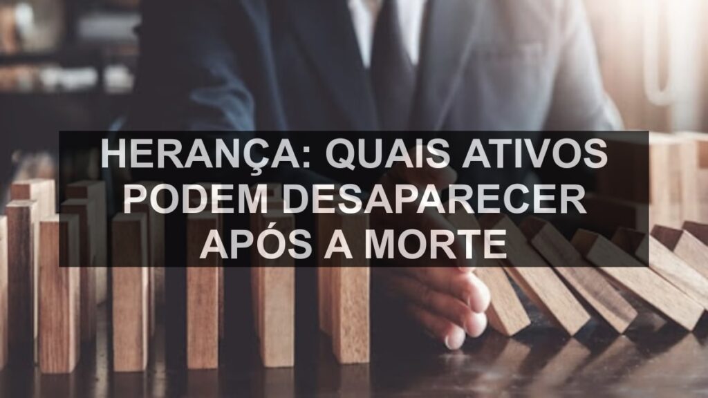 Herança: quais ativos podem desaparecer após a morte