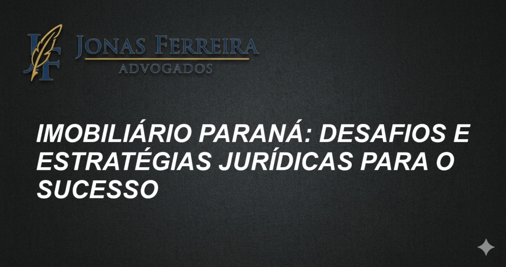 Imobiliário Paraná: Desafios e Estratégias Jurídicas para o Sucesso