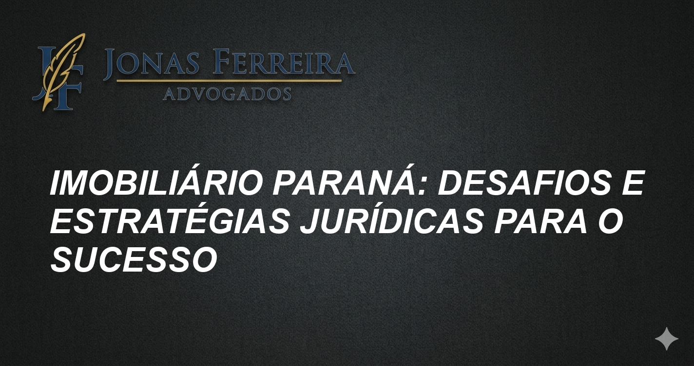 Imobiliário Paraná: Desafios e Estratégias Jurídicas para o Sucesso