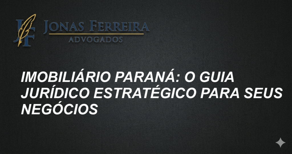 Imobiliário Paraná: O Guia Jurídico Estratégico para Seus Negócios