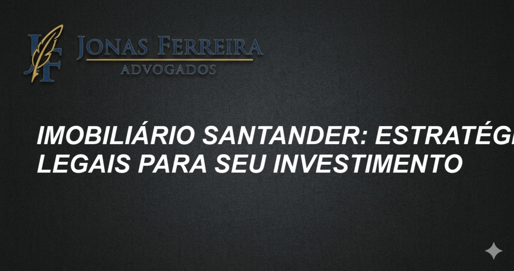 Imobiliário Santander: Estratégias Legais para Seu Investimento