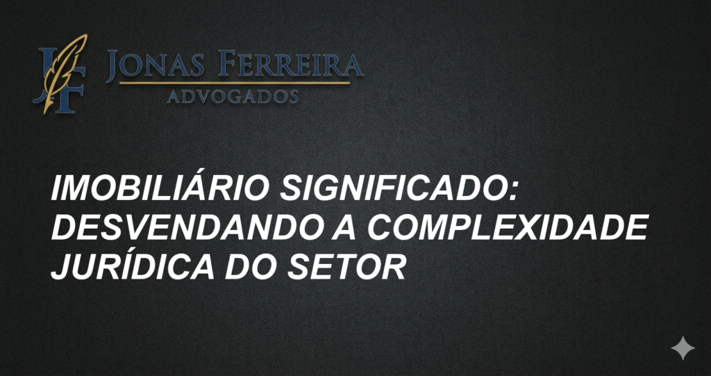 Imobiliário Significado: Desvendando a Complexidade Jurídica do Setor